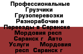 Профессиональные Грузчики. Грузоперевозки. Разнорабочие и Переезды в Саранске! - Мордовия респ., Саранск г. Авто » Услуги   . Мордовия респ.,Саранск г.